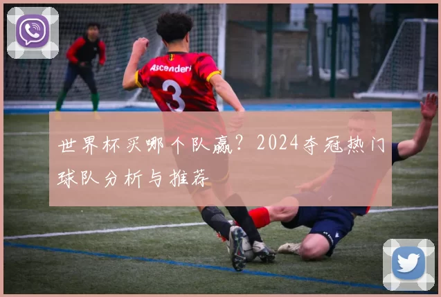 世界杯买哪个队赢?2024夺冠热门球队分析与推荐