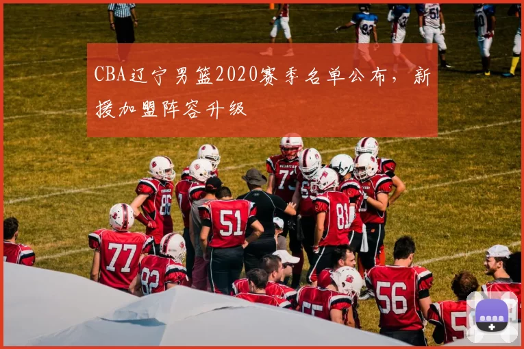 CBA辽宁男篮2020赛季名单公布，新援加盟阵容升级
