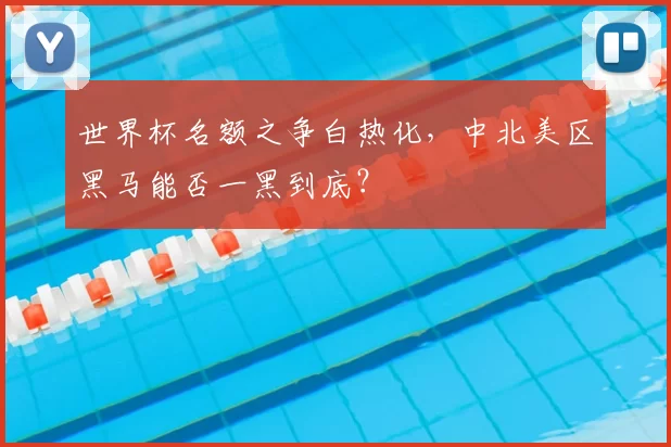 世界杯名额之争白热化，中北美区黑马能否一黑到底？