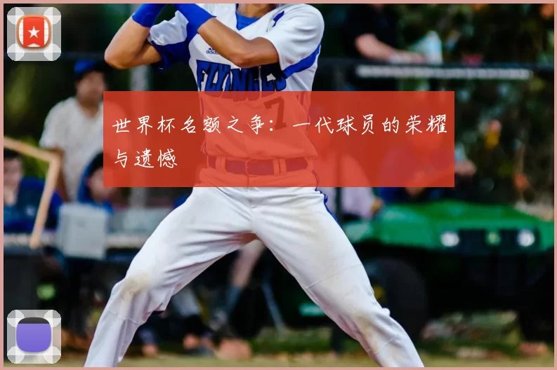 世界杯名额之争：一代球员的荣耀与遗憾