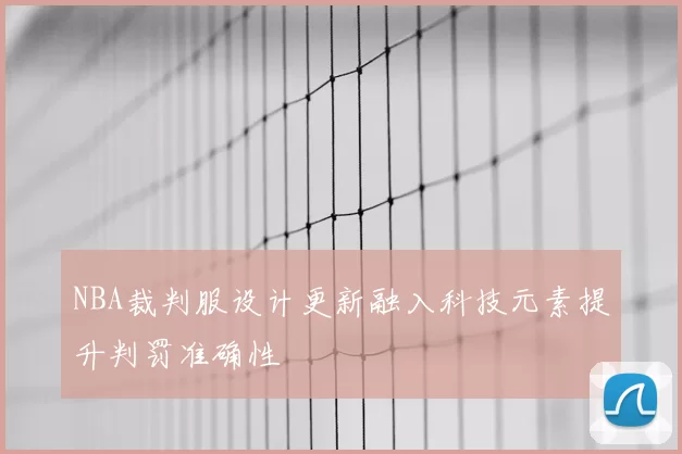NBA裁判服设计更新融入科技元素提升判罚准确性