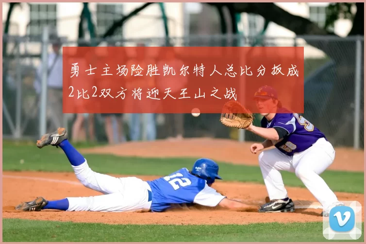 勇士主场险胜凯尔特人总比分扳成2比2双方将迎天王山之战