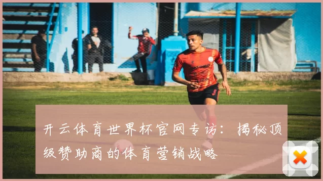 开云体育世界杯官网专访:揭秘顶级赞助商的体育营销战略