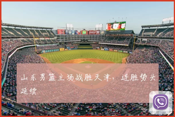 山东男篮主场战胜天津,连胜势头延续