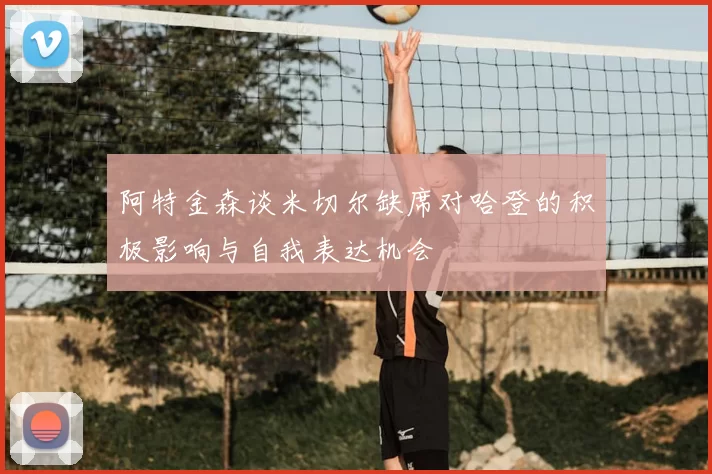 阿特金森谈米切尔缺席对哈登的积极影响与自我表达机会