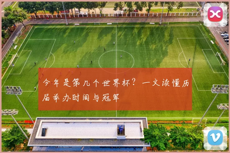 今年是第几个世界杯?一文读懂历届举办时间与冠军