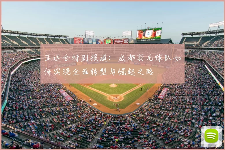 亚运会特别报道：成都羽毛球队如何实现全面转型与崛起之路