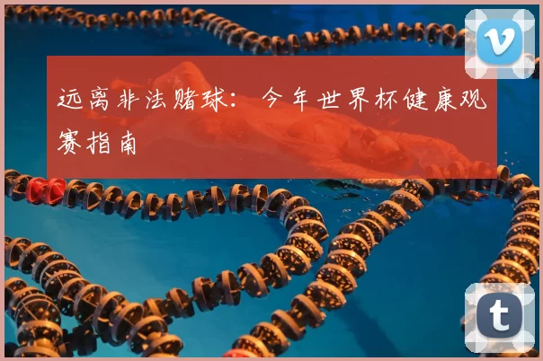 远离非法赌球:今年世界杯健康观赛指南