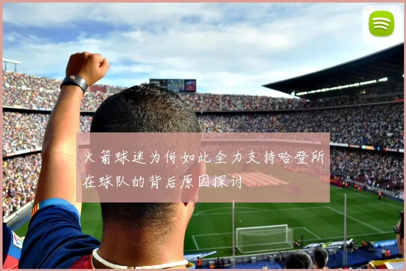 火箭球迷为何如此全力支持哈登所在球队的背后原因探讨