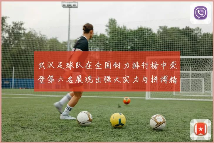武汉足球队在全国耐力排行榜中荣登第六名展现出强大实力与拼搏精神