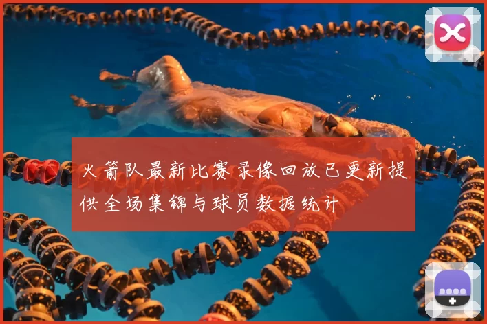 火箭队最新比赛录像回放已更新提供全场集锦与球员数据统计