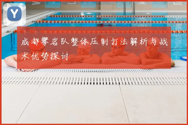 成都攀岩队整体压制打法解析与战术优势探讨