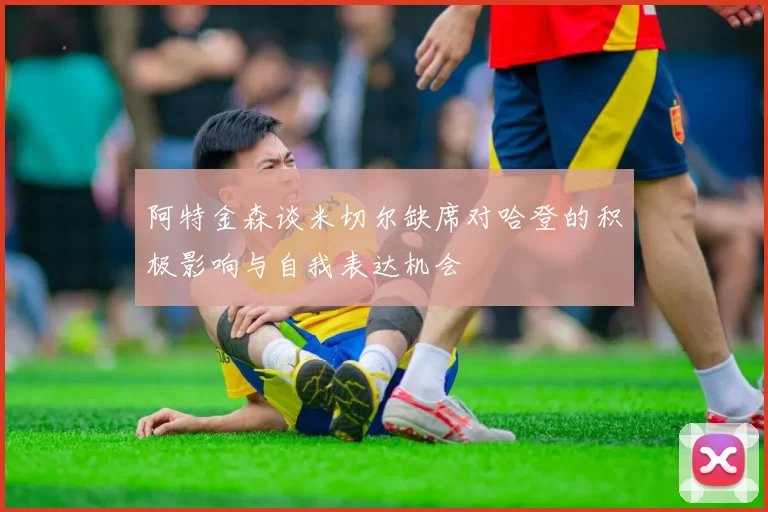 阿特金森谈米切尔缺席对哈登的积极影响与自我表达机会