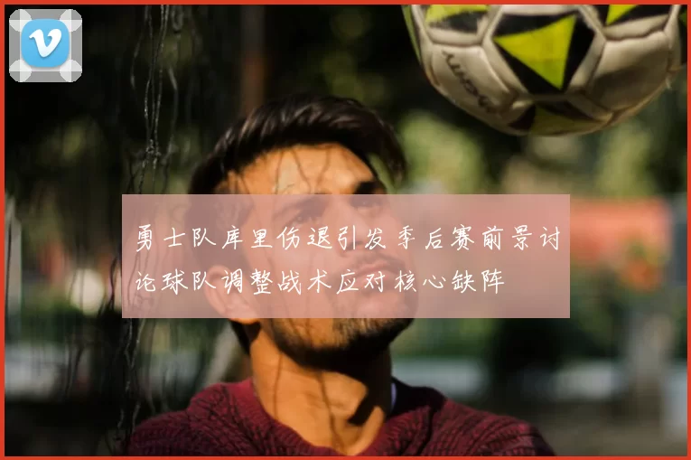勇士队库里伤退引发季后赛前景讨论球队调整战术应对核心缺阵
