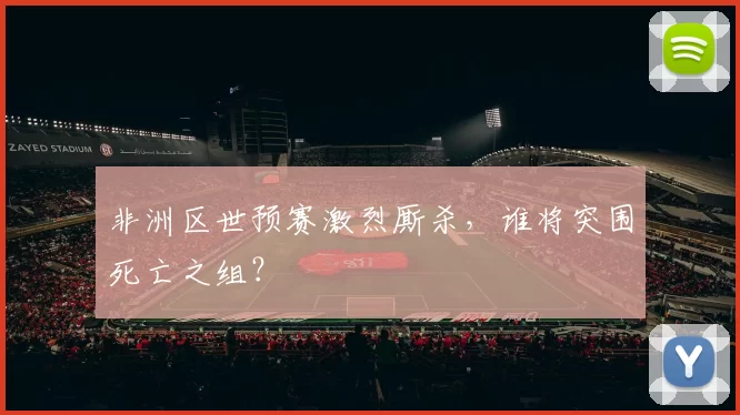 非洲区世预赛激烈厮杀,谁将突围死亡之组?