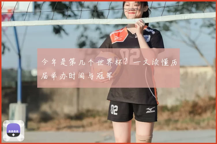 今年是第几个世界杯?一文读懂历届举办时间与冠军