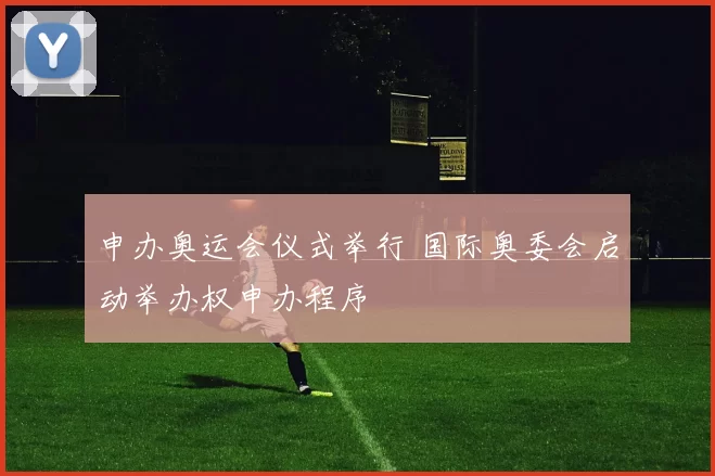 申办奥运会仪式举行 国际奥委会启动举办权申办程序