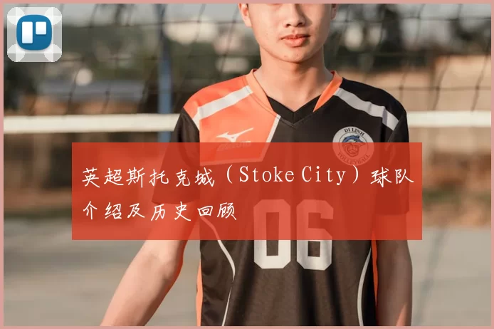 英超斯托克城（Stoke City）球队介绍及历史回顾
