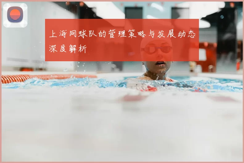 上海网球队的管理策略与发展动态深度解析