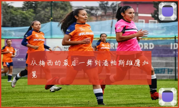 从梅西的最后一舞到潘帕斯雄鹰加冕