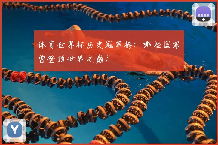 体育世界杯历史冠军榜：哪些国家曾登顶世界之巅？
