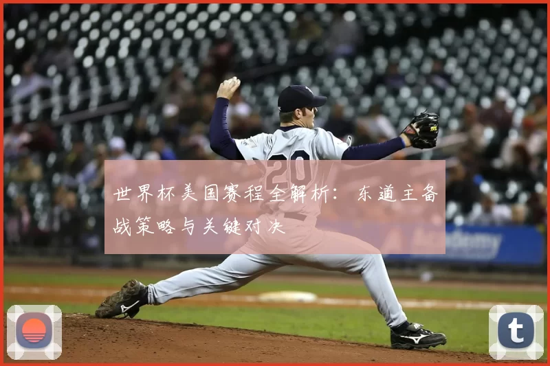 世界杯美国赛程全解析：东道主备战策略与关键对决