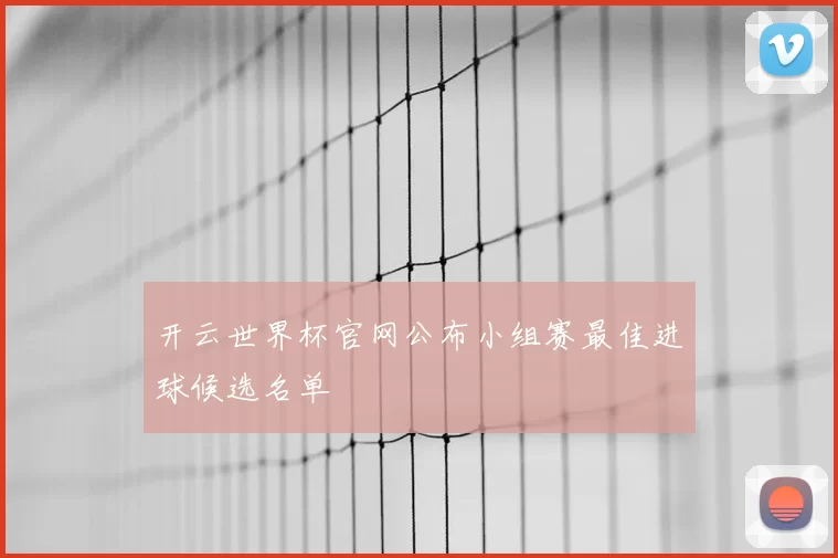 开云世界杯官网公布小组赛最佳进球候选名单