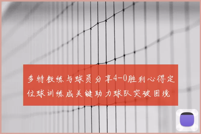 多特教练与球员分享4-0胜利心得定位球训练成关键助力球队突破困境
