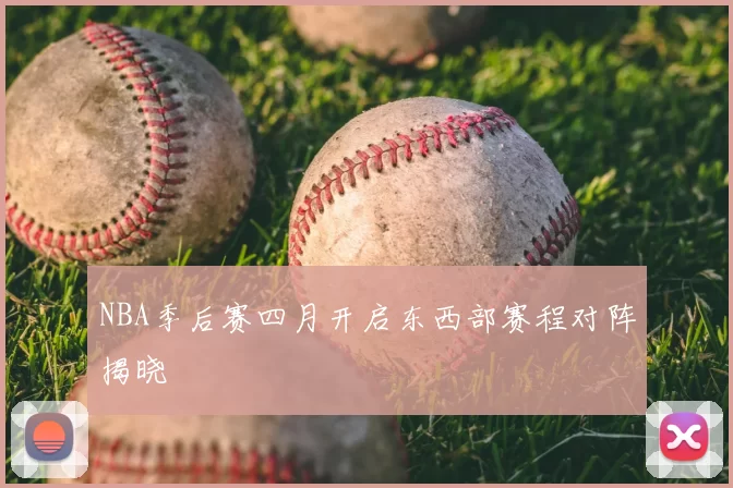 NBA季后赛四月开启东西部赛程对阵揭晓