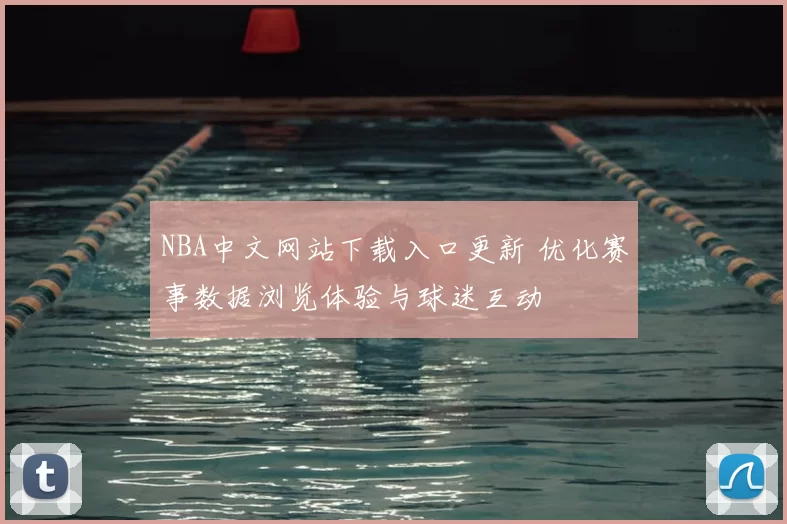 NBA中文网站下载入口更新 优化赛事数据浏览体验与球迷互动