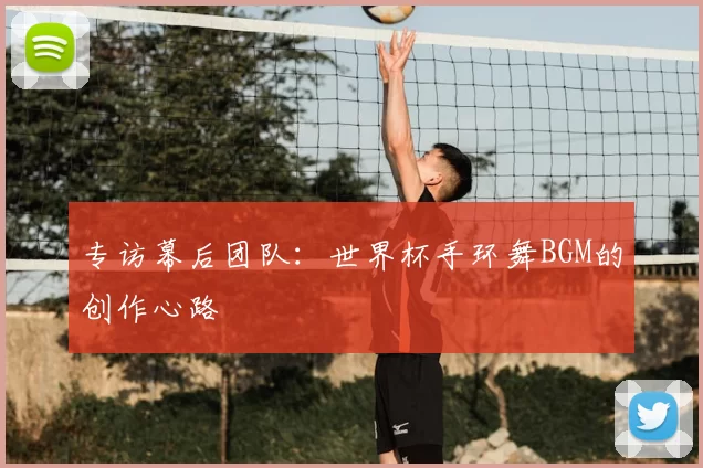 专访幕后团队：世界杯手环舞BGM的创作心路