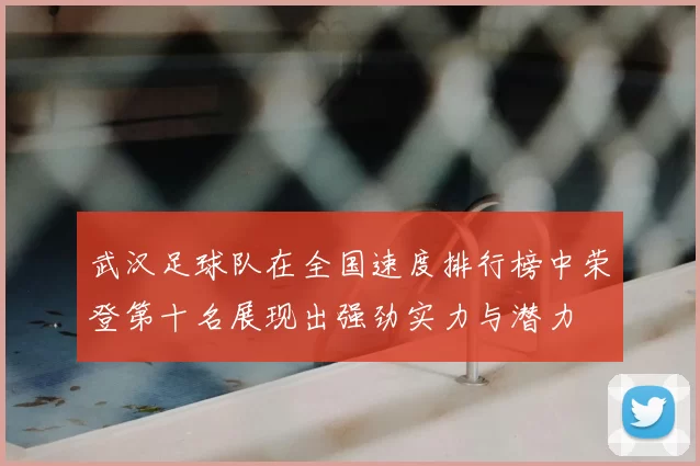 武汉足球队在全国速度排行榜中荣登第十名展现出强劲实力与潜力