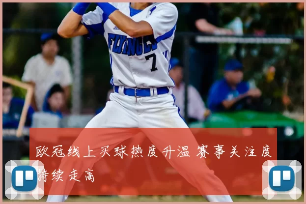 欧冠线上买球热度升温 赛事关注度持续走高