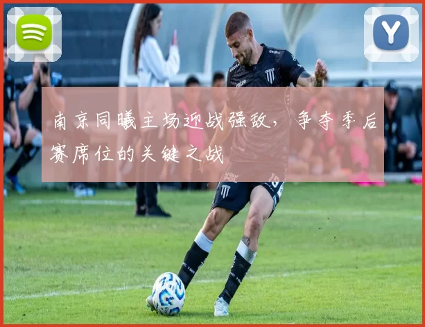 南京同曦主场迎战强敌,争夺季后赛席位的关键之战