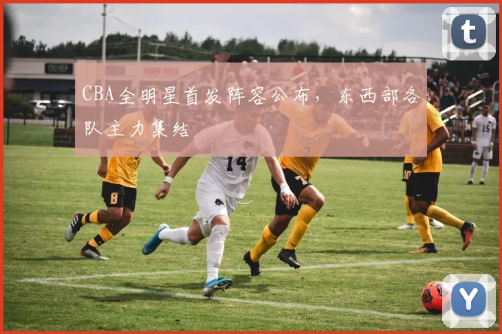 CBA全明星首发阵容公布,东西部各队主力集结