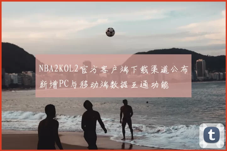 NBA2KOL2官方客户端下载渠道公布新增PC与移动端数据互通功能