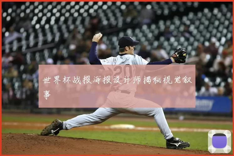 世界杯战报海报设计师揭秘视觉叙事