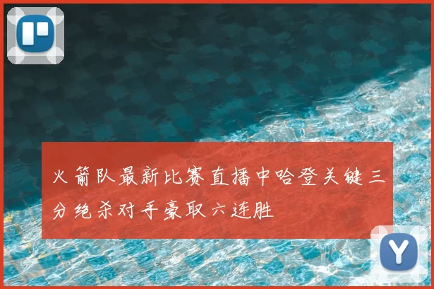 火箭队最新比赛直播中哈登关键三分绝杀对手豪取六连胜