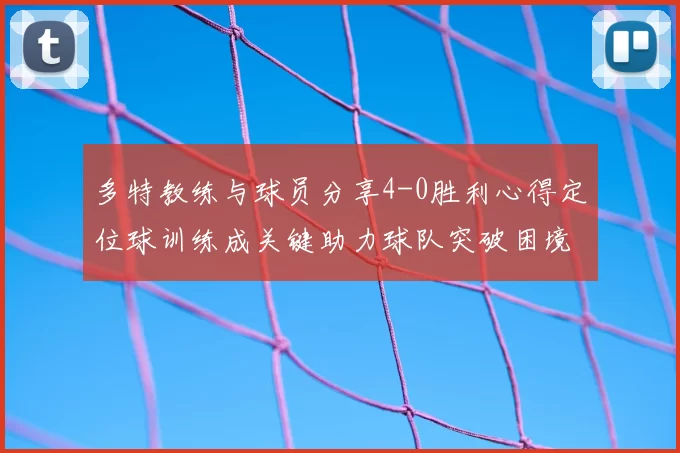 多特教练与球员分享4-0胜利心得定位球训练成关键助力球队突破困境