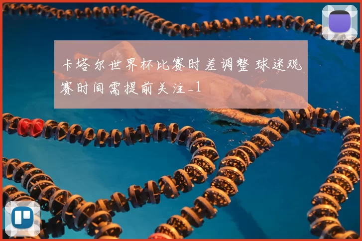 卡塔尔世界杯比赛时差调整 球迷观赛时间需提前关注_1