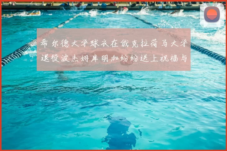 希尔德大学球衣在俄克拉荷马大学退役波杰姆库明加纷纷送上祝福与敬意