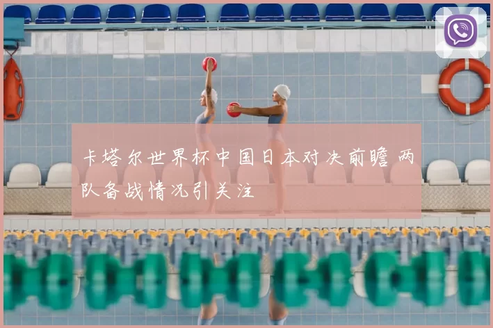 卡塔尔世界杯中国日本对决前瞻 两队备战情况引关注