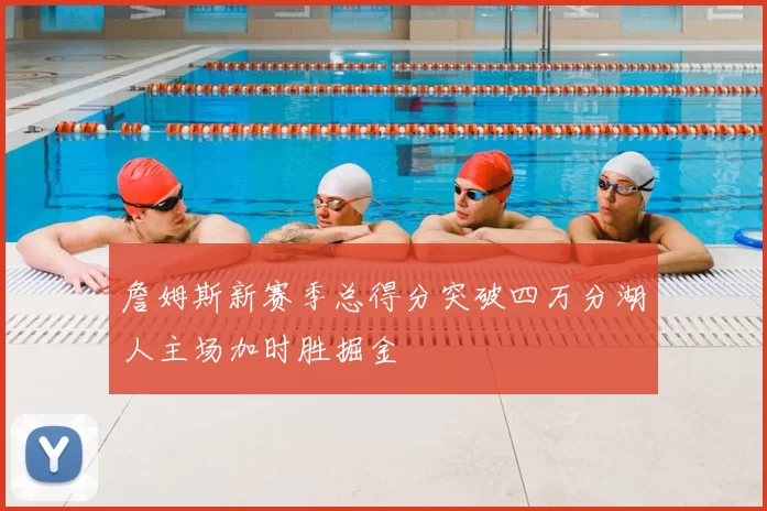 詹姆斯新赛季总得分突破四万分湖人主场加时胜掘金
