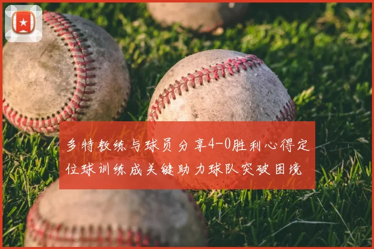 多特教练与球员分享4-0胜利心得定位球训练成关键助力球队突破困境