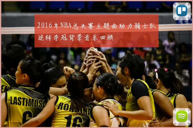 2016年NBA总决赛主题曲助力骑士队逆转夺冠背景音乐回顾