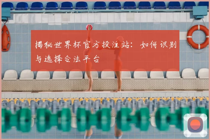 揭秘世界杯官方投注站:如何识别与选择合法平台