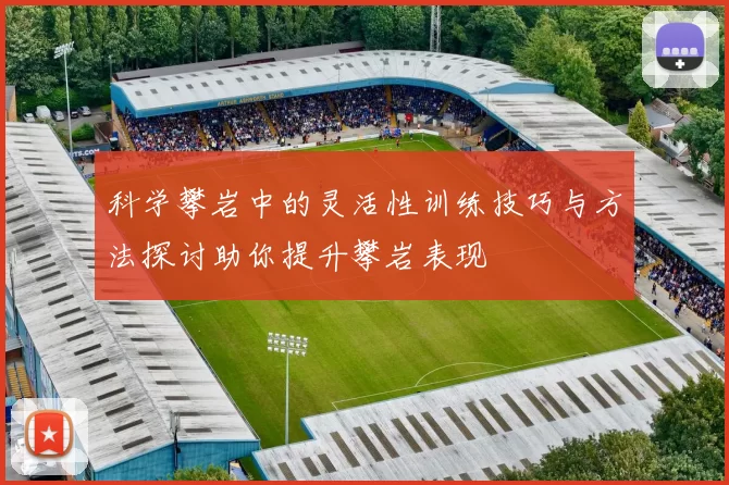 科学攀岩中的灵活性训练技巧与方法探讨助你提升攀岩表现
