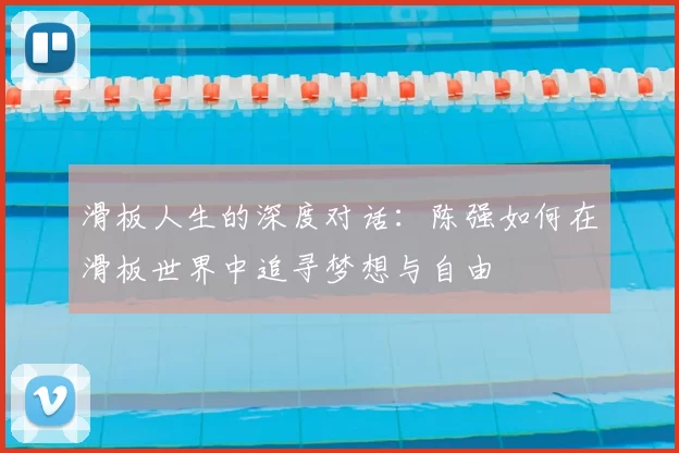 滑板人生的深度对话：陈强如何在滑板世界中追寻梦想与自由