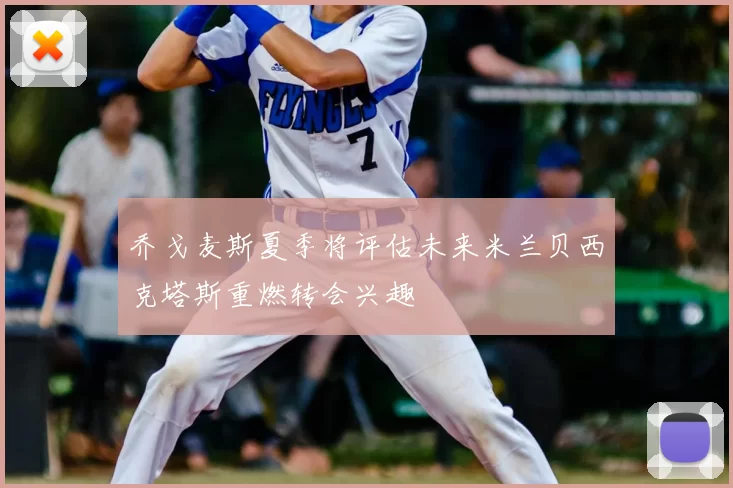 乔戈麦斯夏季将评估未来米兰贝西克塔斯重燃转会兴趣