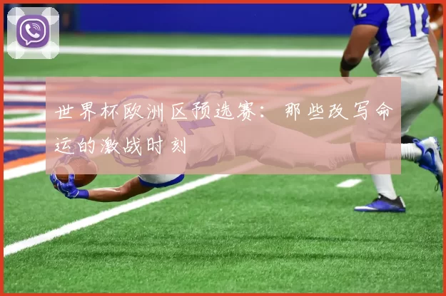 世界杯欧洲区预选赛:那些改写命运的激战时刻